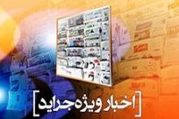 اخبار ویژه برخی روزنامه های سه شنبه